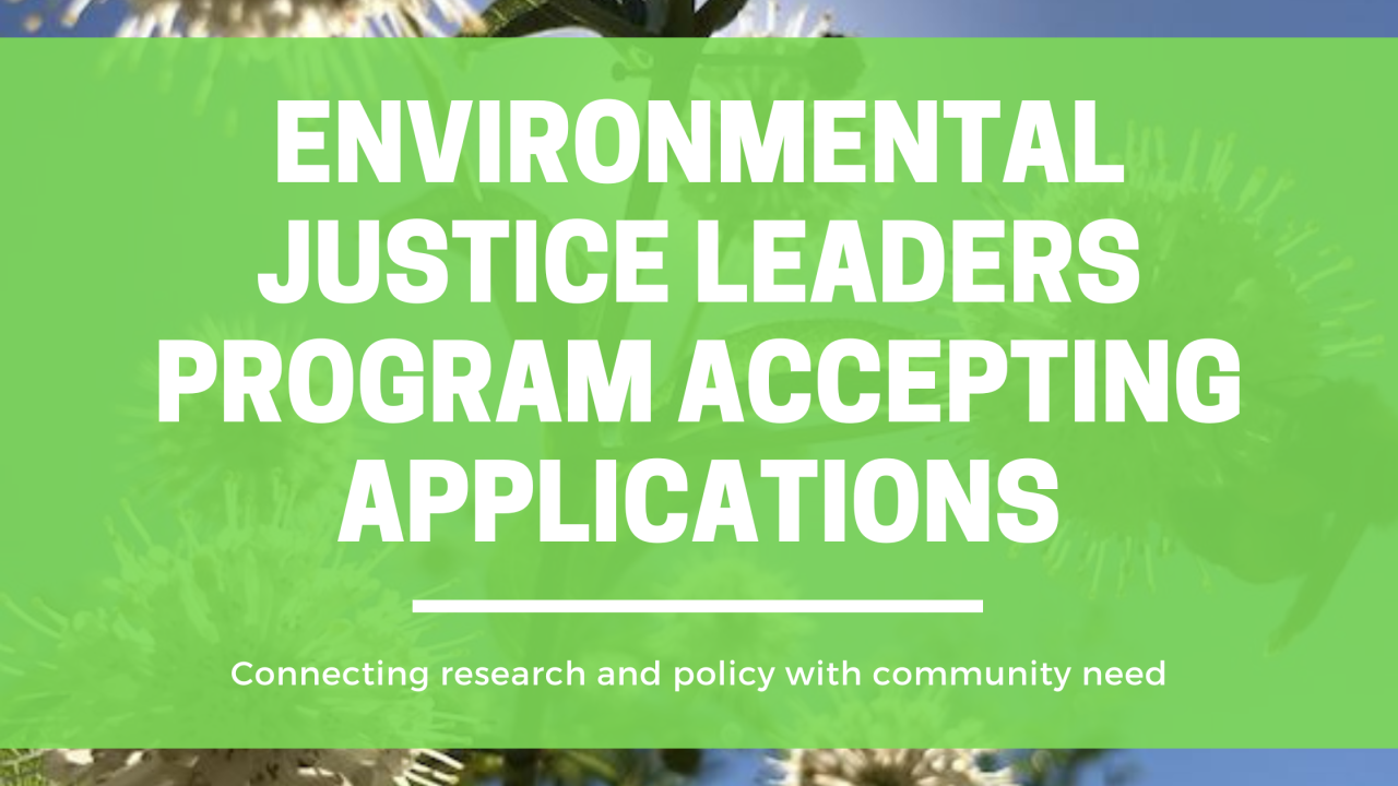 Banner of text that says Environmental Justice Leaders Program Accepting Applications with smaller text underneath that says "Connecting research and policy with community need"