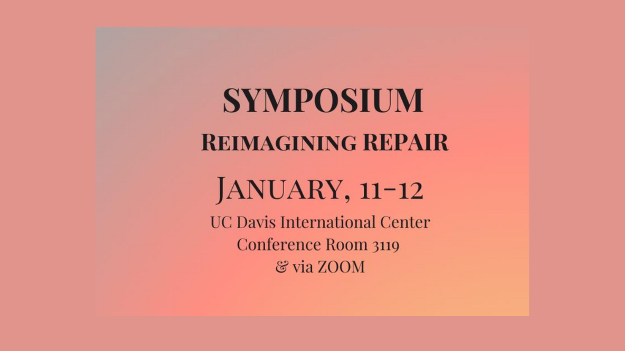 Graphic with gradient background with text "Symposium Reimagining Repair January, 11-12 UC Davis International Center Conference Room 3119 & via Zoom"