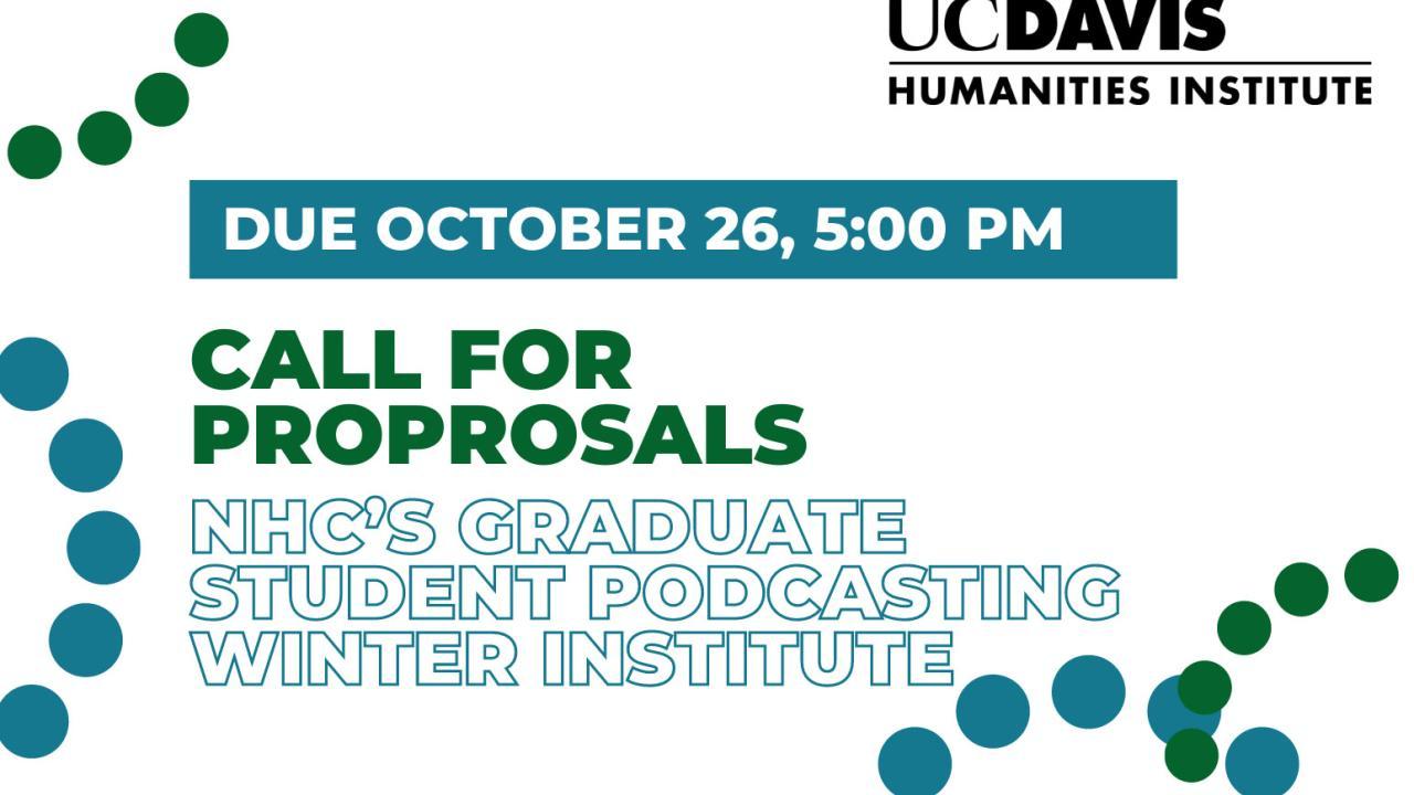 Graphic with only text that says Call for Proposals: NHC's Graduate Student Podcasting Winter Institute Due October 26, 5:00 PM with the UC Davis Humanities Institute logo on the top right corner
