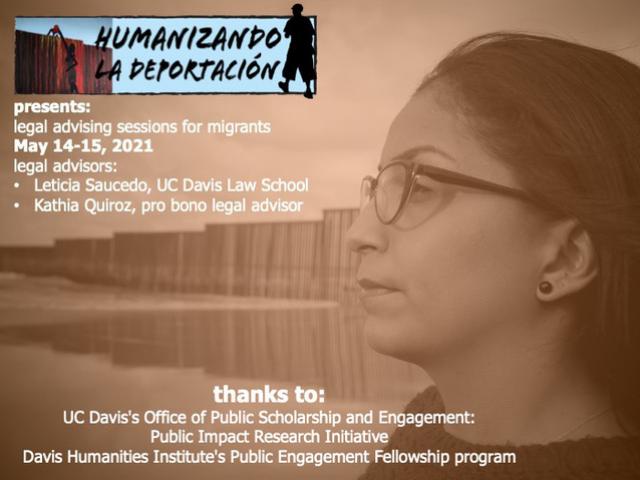 humanizing deportation presents: legal advising sessions for migrants May 14-15 2021. Legal advisors: Leticia Saucedo, UC Davis Law School and Kathia Quiroz, pro bono legal advisor. Thanks to UC Davis's Office of Public Scholarship and Engagement and Davis Humanities Institutes Public Engagement Fellowship Program. A sepia tone image of a woman in glasses on a beach in front of a wall. 