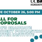 Graphic with only text that says Call for Proposals: NHC's Graduate Student Podcasting Winter Institute Due October 26, 5:00 PM with the UC Davis Humanities Institute logo on the top right corner