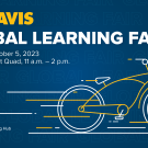 Graphic with text “UC Davis Global Learning Fair” followed by “Thursday, October 5, 2023 UC Davis West Quad, 11 a.m. - 2 p.m.”